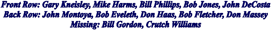 Front Row: Gary Kneisley, Mike Harms, Bill Phillips, Bob Jones, John DeCosta
Back Row: John Montoya, Bob Eveleth, Don Haas, Bob Fletcher, Don Massey
Missing: Bill Gordon, Crutch Williams